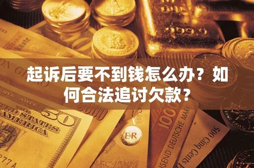 济南起诉后要不到钱怎么办？如何合法追讨欠款？