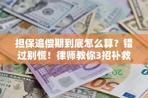 济南担保追偿期到底怎么算？错过别慌！律师教你3招补救