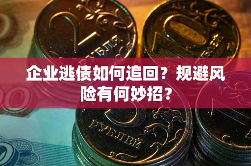 济南企业逃债如何追回？规避风险有何妙招？