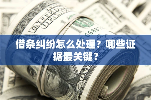 济南借条纠纷怎么处理？哪些证据最关键？