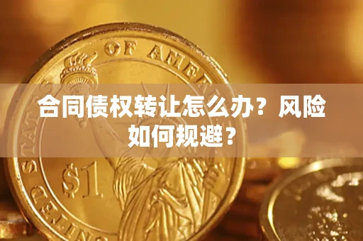 济南合同债权转让怎么办？风险如何规避？