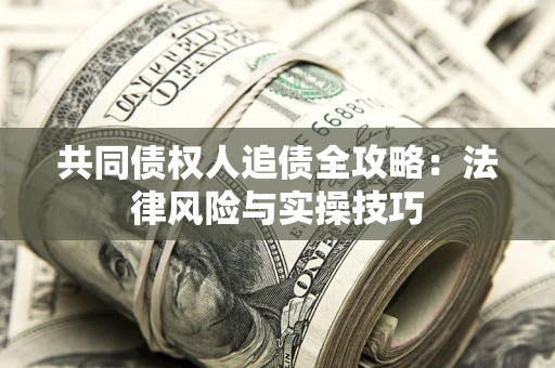 济南共同债权人追债全攻略：法律风险与实操技巧