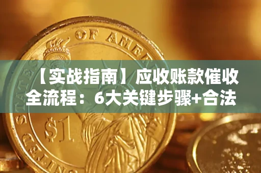 济南【实战指南】应收账款催收全流程：6大关键步骤+合法回款技巧