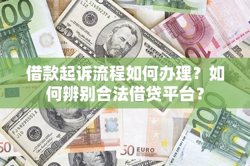 济南借款起诉流程如何办理？如何辨别合法借贷平台？