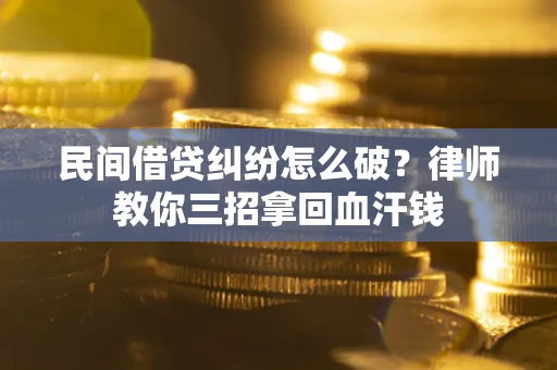 济南民间借贷纠纷怎么破？律师教你三招拿回血汗钱