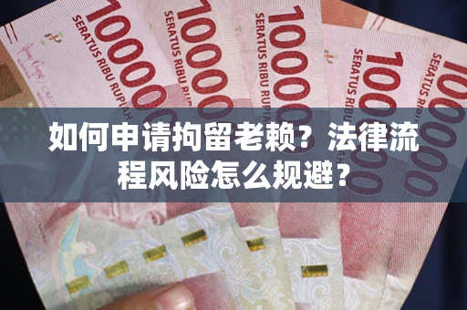 济南如何申请拘留老赖？法律流程风险怎么规避？