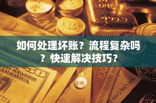 济南如何处理坏账？流程复杂吗？快速解决技巧？