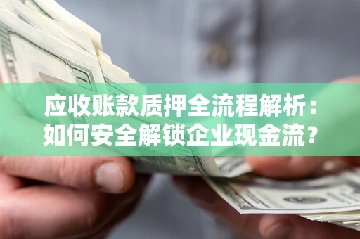 济南应收账款质押全流程解析：如何安全解锁企业现金流？