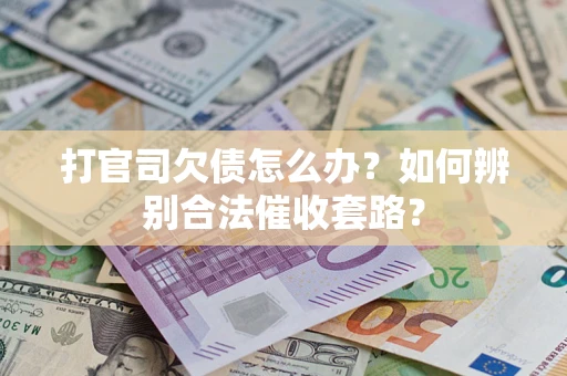 济南打官司欠债怎么办？如何辨别合法催收套路？