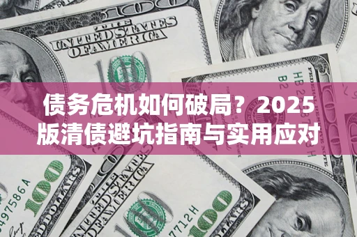 济南债务危机如何破局？2025版清债避坑指南与实用应对策略