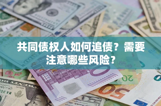 济南共同债权人如何追债？需要注意哪些风险？