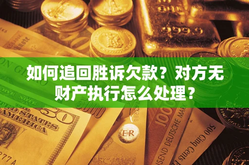 济南如何追回胜诉欠款？对方无财产执行怎么处理？