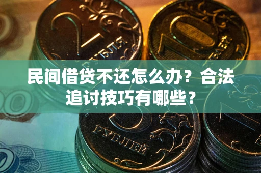 济南民间借贷不还怎么办？合法追讨技巧有哪些？