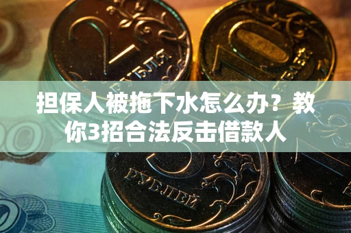 济南担保人被拖下水怎么办？教你3招合法反击借款人