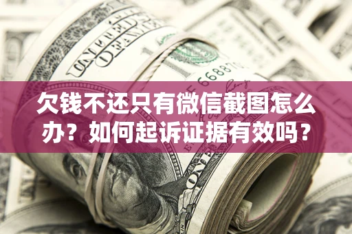 济南欠钱不还只有微信截图怎么办？如何起诉证据有效吗？