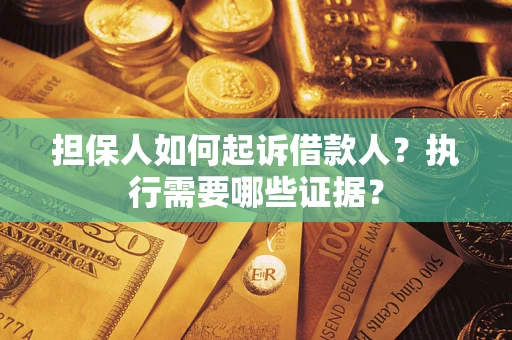 济南担保人如何起诉借款人？执行需要哪些证据？