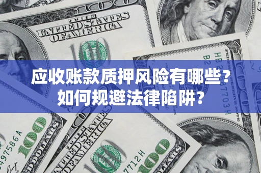 济南应收账款质押风险有哪些？如何规避法律陷阱？