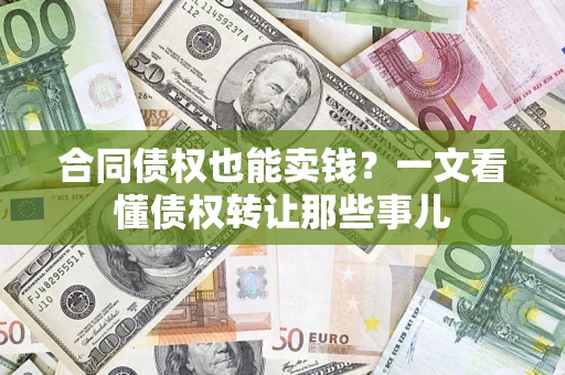 济南合同债权也能卖钱？一文看懂债权转让那些事儿