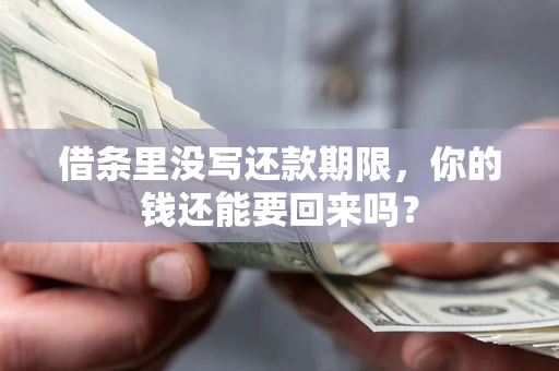 济南借条里没写还款期限，你的钱还能要回来吗？