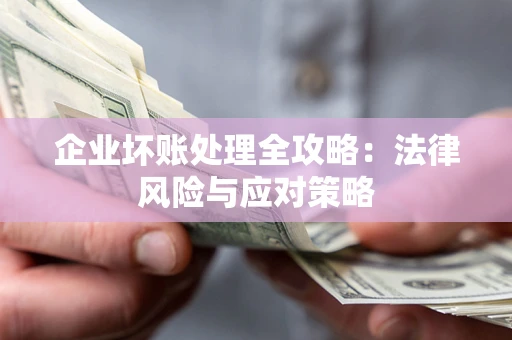 济南企业坏账处理全攻略：法律风险与应对策略