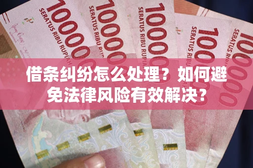 济南借条纠纷怎么处理？如何避免法律风险有效解决？