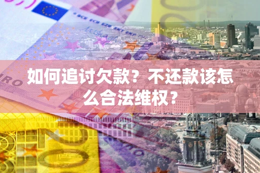 济南如何追讨欠款？不还款该怎么合法维权？