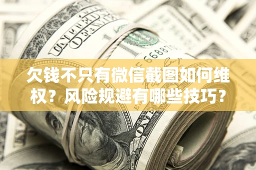 济南欠钱不只有微信截图如何维权？风险规避有哪些技巧？