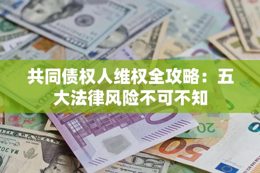 济南共同债权人维权全攻略：五大法律风险不可不知