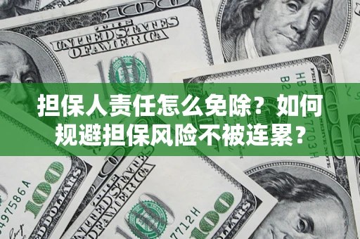 济南担保人责任怎么免除？如何规避担保风险不被连累？