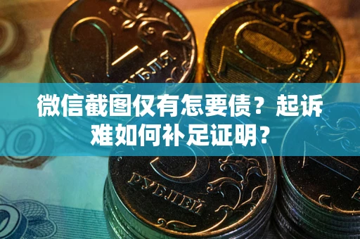 济南微信截图仅有怎要债？起诉难如何补足证明？