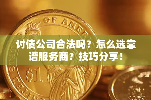 济南讨债公司合法吗？怎么选靠谱服务商？技巧分享！