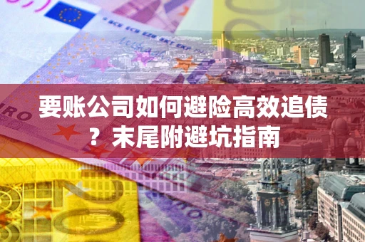 济南要账公司如何避险高效追债？末尾附避坑指南