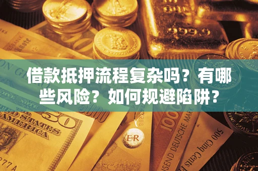 济南借款抵押流程复杂吗？有哪些风险？如何规避陷阱？
