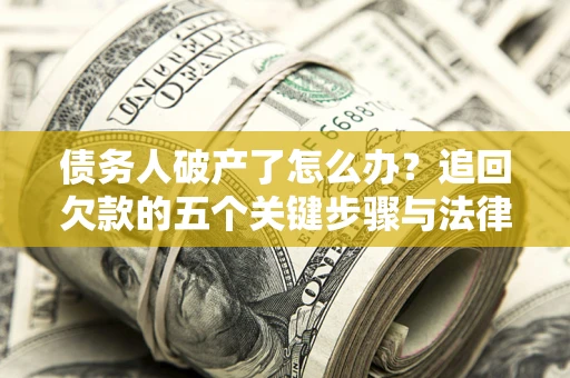 济南债务人破产了怎么办？追回欠款的五个关键步骤与法律策略