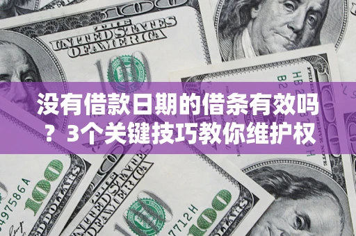 济南没有借款日期的借条有效吗？3个关键技巧教你维护权益