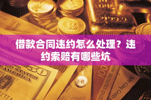 济南借款合同违约怎么处理？违约索赔有哪些坑