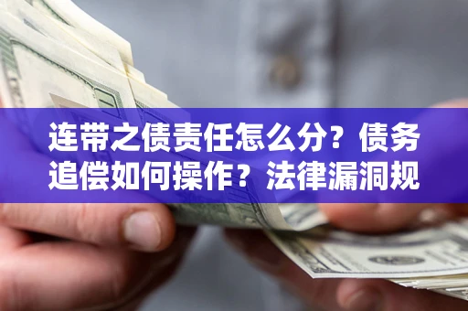 济南连带之债责任怎么分？债务追偿如何操作？法律漏洞规避指南