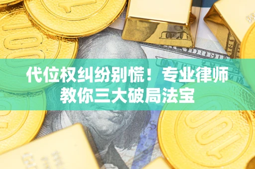 济南代位权纠纷别慌！专业律师教你三大破局法宝