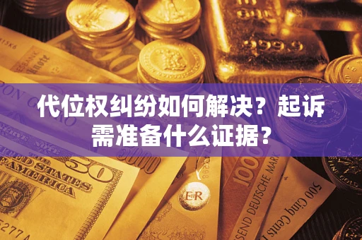 济南代位权纠纷如何解决？起诉需准备什么证据？