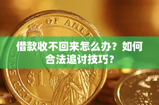济南借款收不回来怎么办？如何合法追讨技巧？
