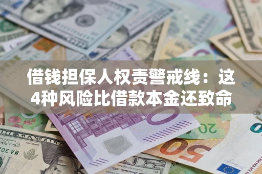 济南借钱担保人权责警戒线：这4种风险比借款本金还致命