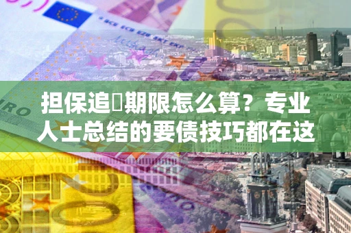 济南担保追償期限怎么算？专业人士总结的要债技巧都在这里了