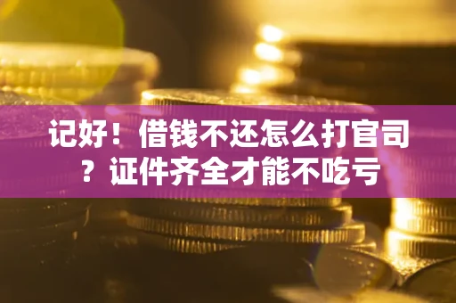 济南记好！借钱不还怎么打官司？证件齐全才能不吃亏