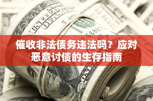 济南催收非法债务违法吗？应对恶意讨债的生存指南