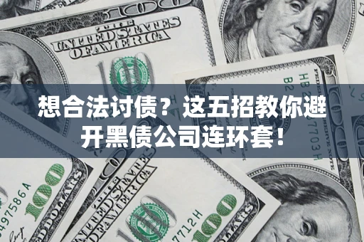 济南想合法讨债？这五招教你避开黑债公司连环套！