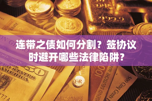济南连带之债如何分割？签协议时避开哪些法律陷阱？