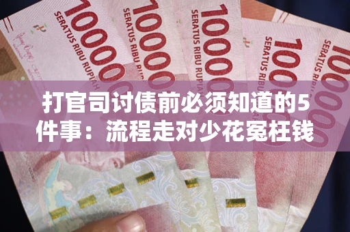 济南打官司讨债前必须知道的5件事：流程走对少花冤枉钱