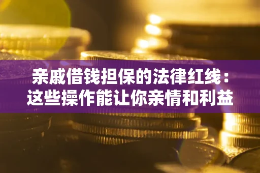 济南亲戚借钱担保的法律红线：这些操作能让你亲情和利益两不误