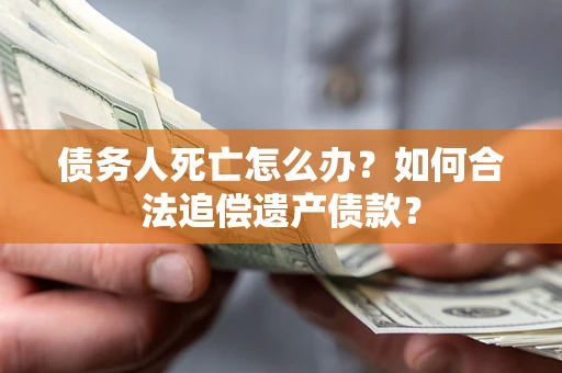 济南债务人死亡怎么办？如何合法追偿遗产债款？