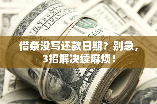 济南借条没写还款日期？别急，3招解决续麻烦！